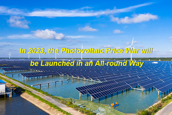 في عام 2023، سيتم إطلاق حرب أسعار الطاقة الكهروضوئية بطريقة شاملة